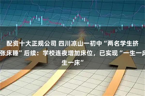 配资十大正规公司 四川凉山一初中“两名学生挤一张床睡”后续：学校连夜增加床位，已实现“一生一床”