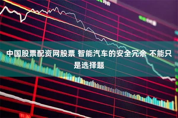 中国股票配资网股票 智能汽车的安全冗余 不能只是选择题