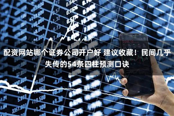 配资网站哪个证券公司开户好 建议收藏！民间几乎失传的54条四柱预测口诀