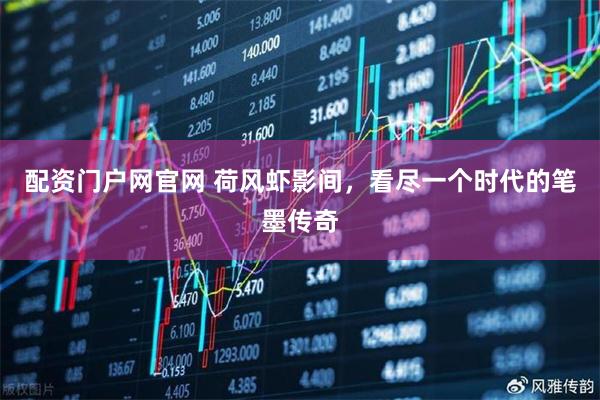 配资门户网官网 荷风虾影间，看尽一个时代的笔墨传奇