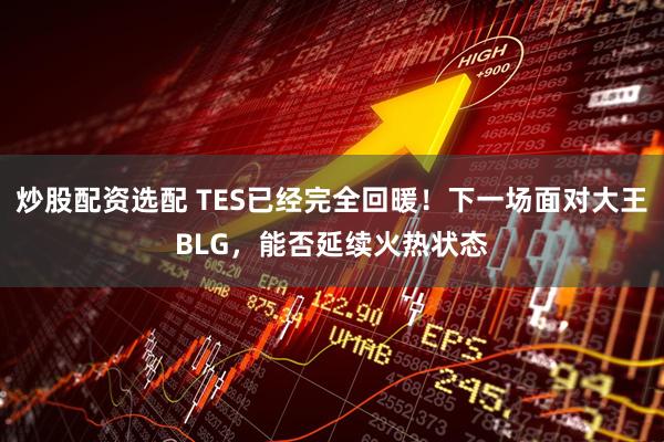炒股配资选配 TES已经完全回暖！下一场面对大王BLG，能否延续火热状态